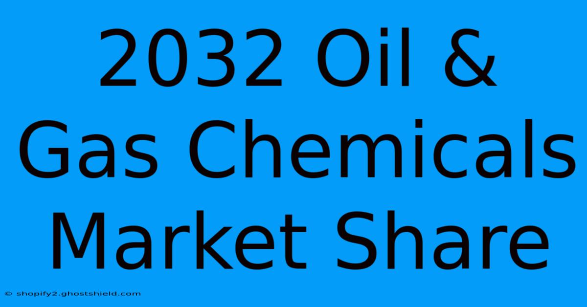 2032 Oil & Gas Chemicals Market Share