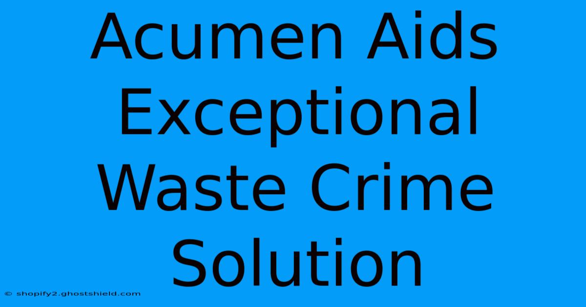 Acumen Aids Exceptional Waste Crime Solution