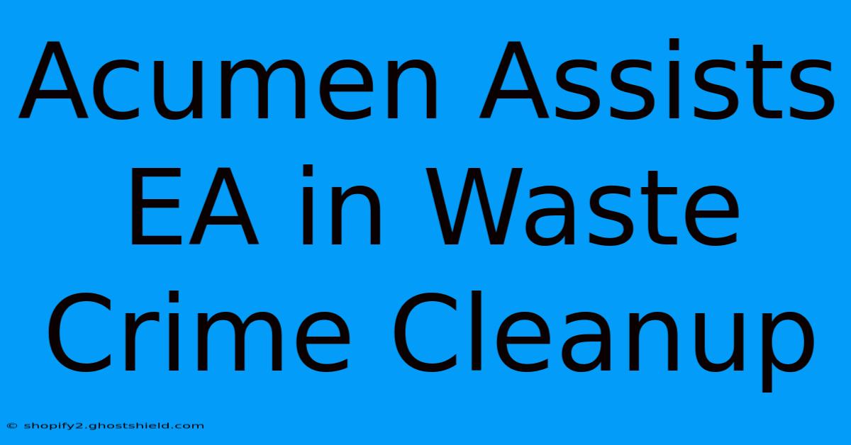 Acumen Assists EA In Waste Crime Cleanup