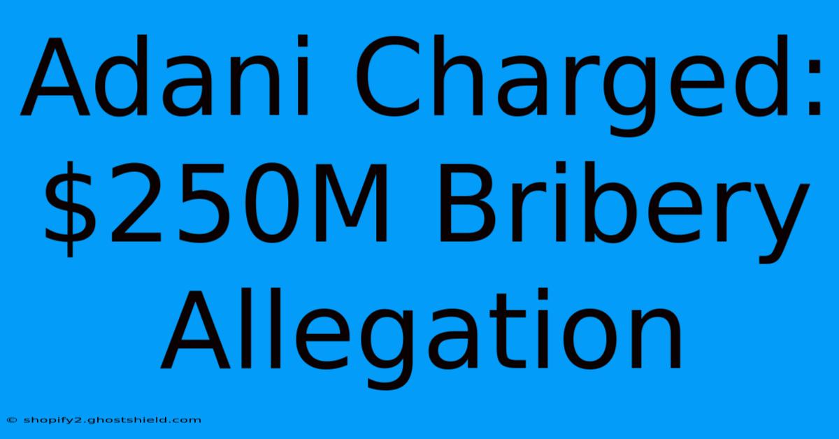 Adani Charged: $250M Bribery Allegation