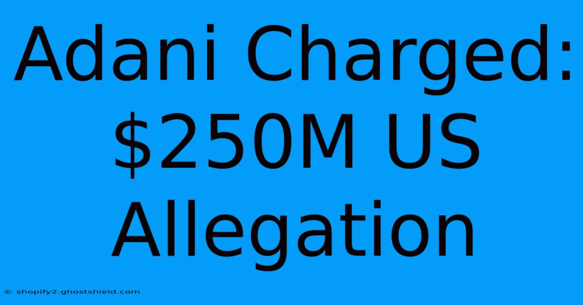 Adani Charged: $250M US Allegation