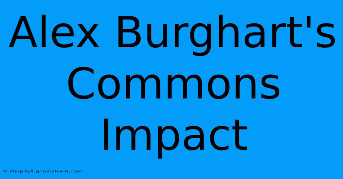 Alex Burghart's Commons Impact