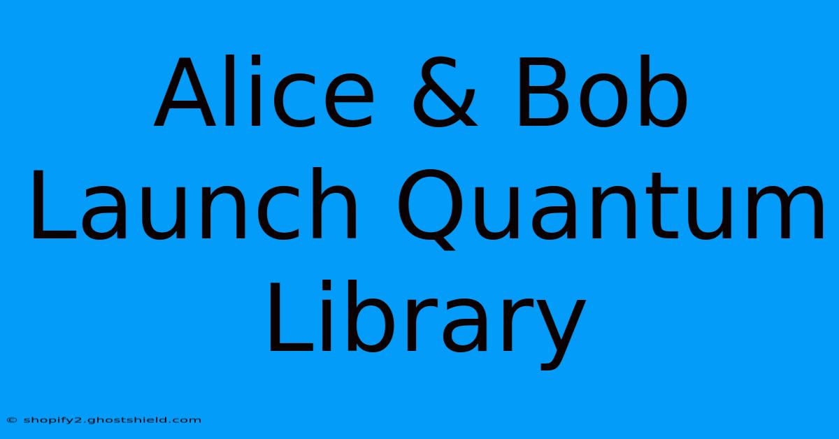 Alice & Bob Launch Quantum Library