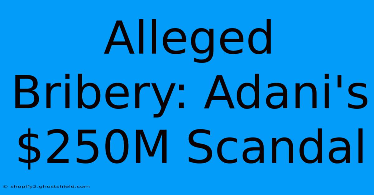 Alleged Bribery: Adani's $250M Scandal