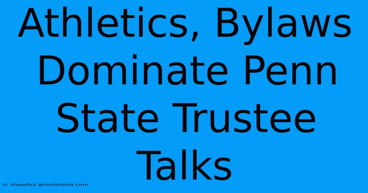 Athletics, Bylaws Dominate Penn State Trustee Talks