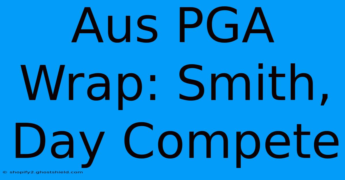 Aus PGA Wrap: Smith, Day Compete