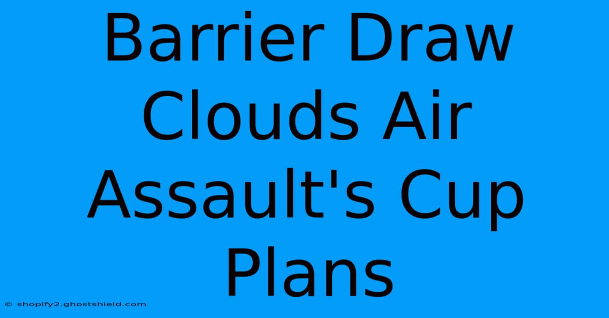 Barrier Draw Clouds Air Assault's Cup Plans