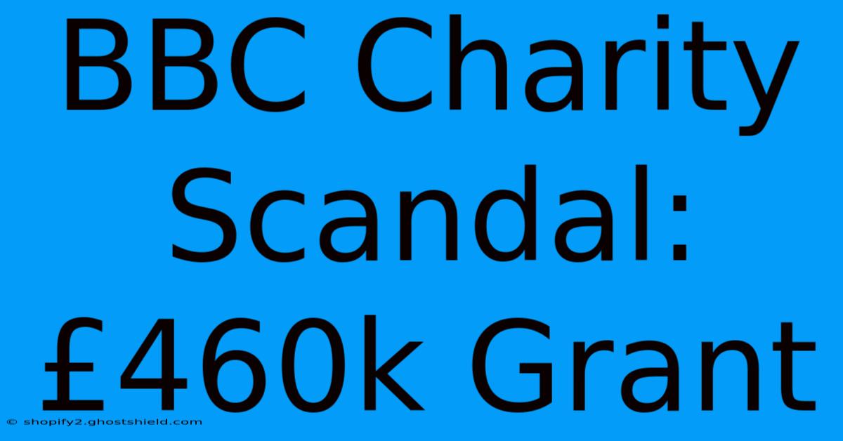 BBC Charity Scandal: £460k Grant