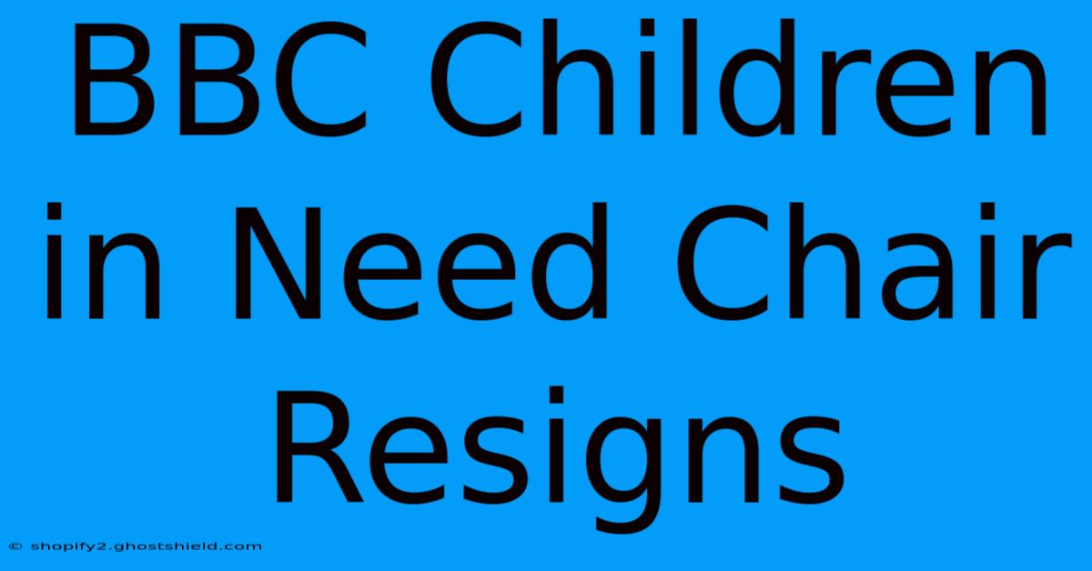 BBC Children In Need Chair Resigns