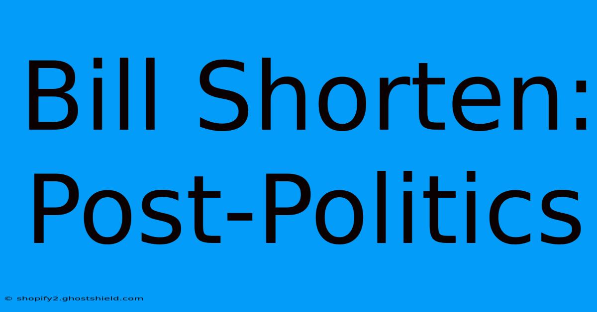 Bill Shorten: Post-Politics