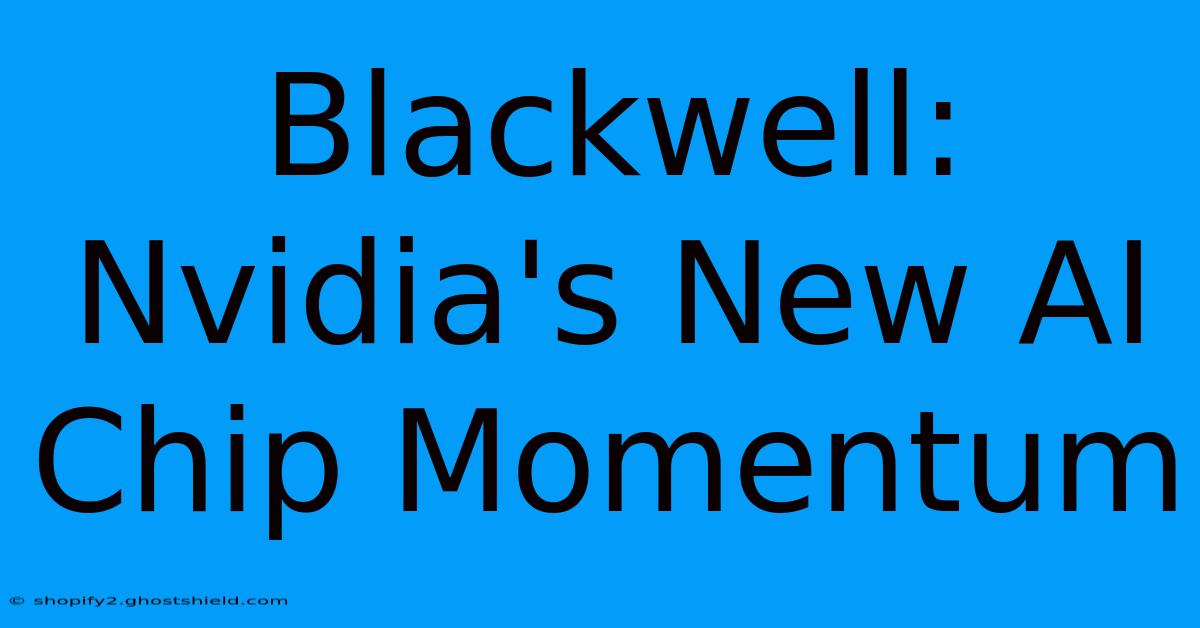 Blackwell: Nvidia's New AI Chip Momentum