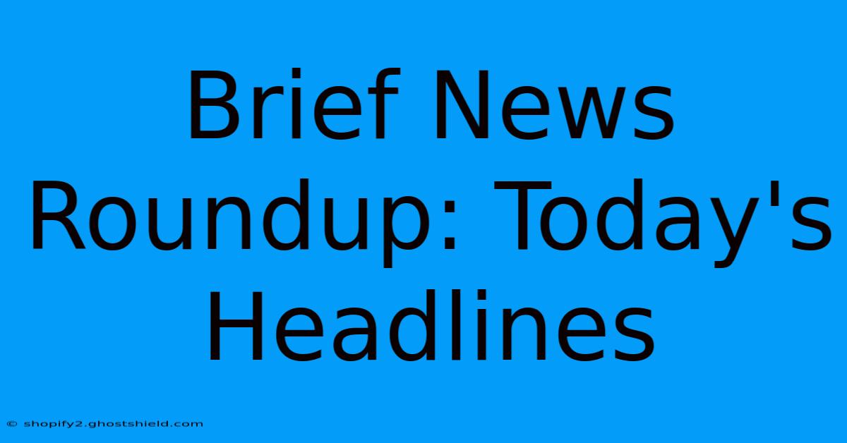 Brief News Roundup: Today's Headlines