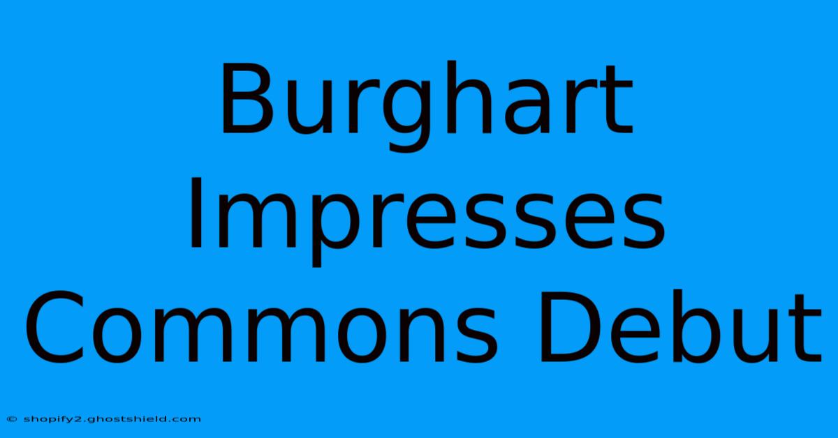 Burghart Impresses Commons Debut