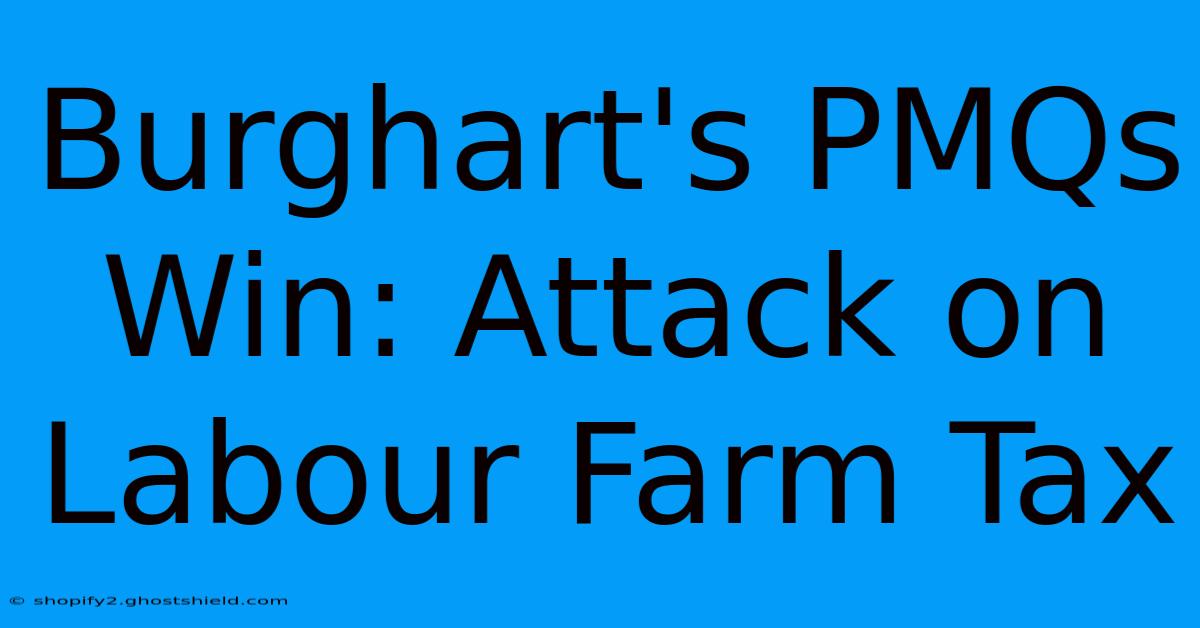 Burghart's PMQs Win: Attack On Labour Farm Tax