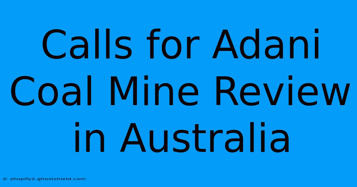 Calls For Adani Coal Mine Review In Australia