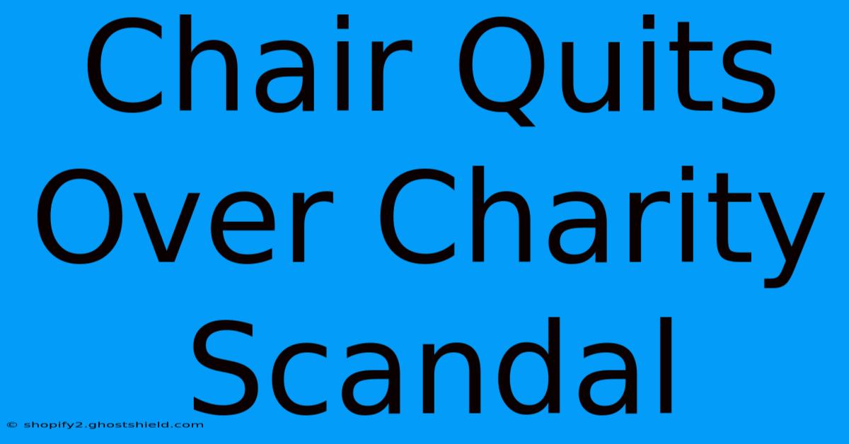 Chair Quits Over Charity Scandal