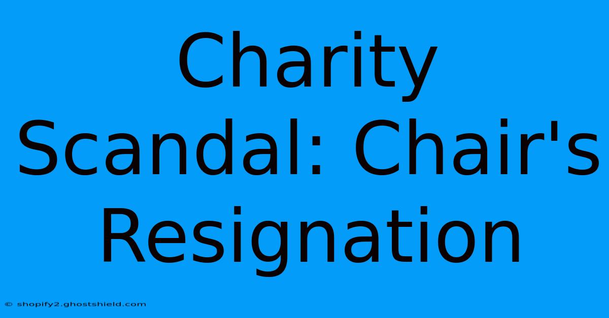 Charity Scandal: Chair's Resignation