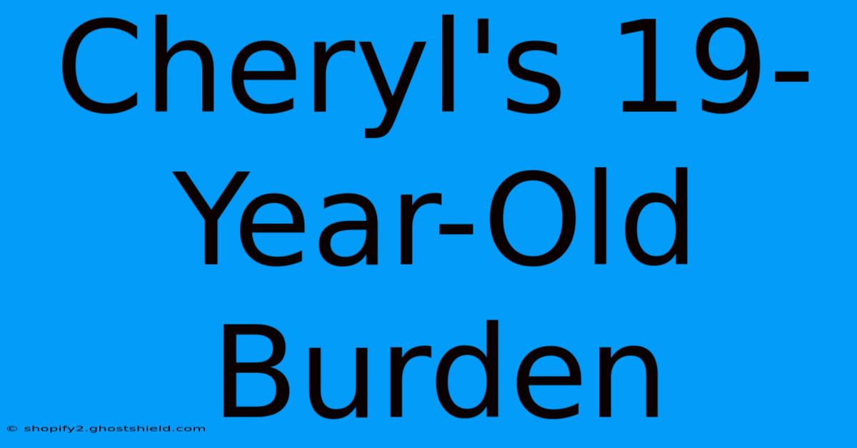 Cheryl's 19-Year-Old Burden