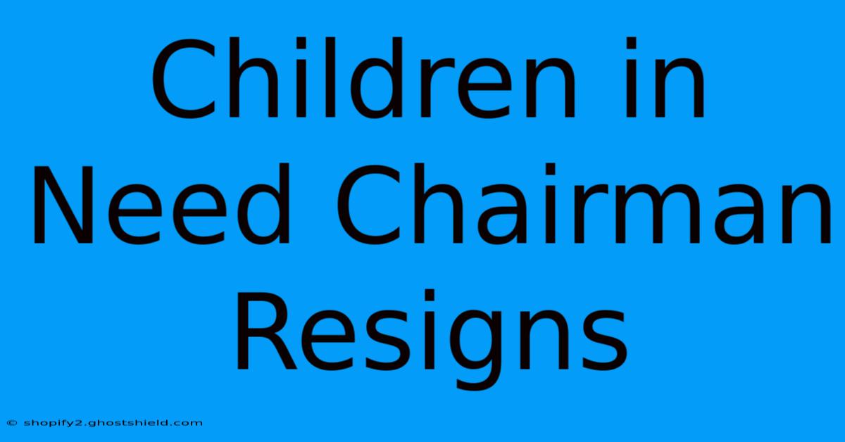 Children In Need Chairman Resigns