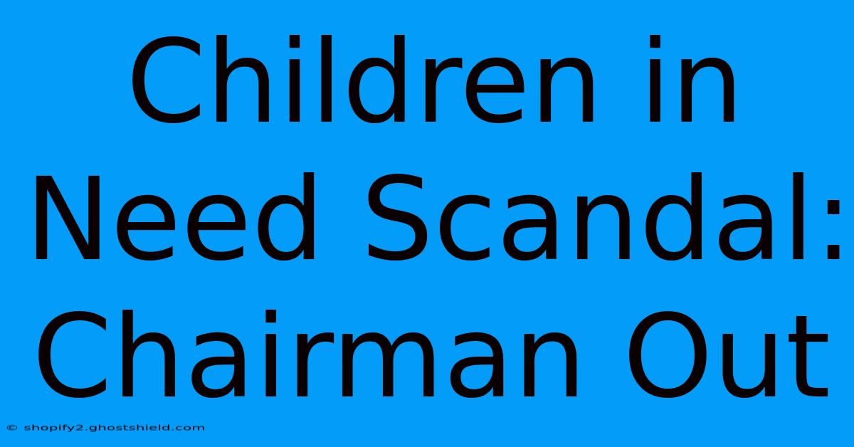 Children In Need Scandal: Chairman Out