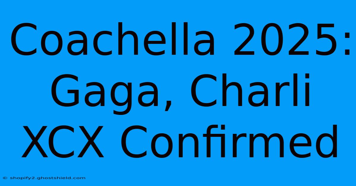 Coachella 2025:  Gaga, Charli XCX Confirmed