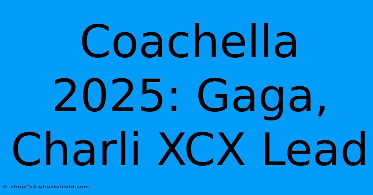 Coachella 2025: Gaga, Charli XCX Lead