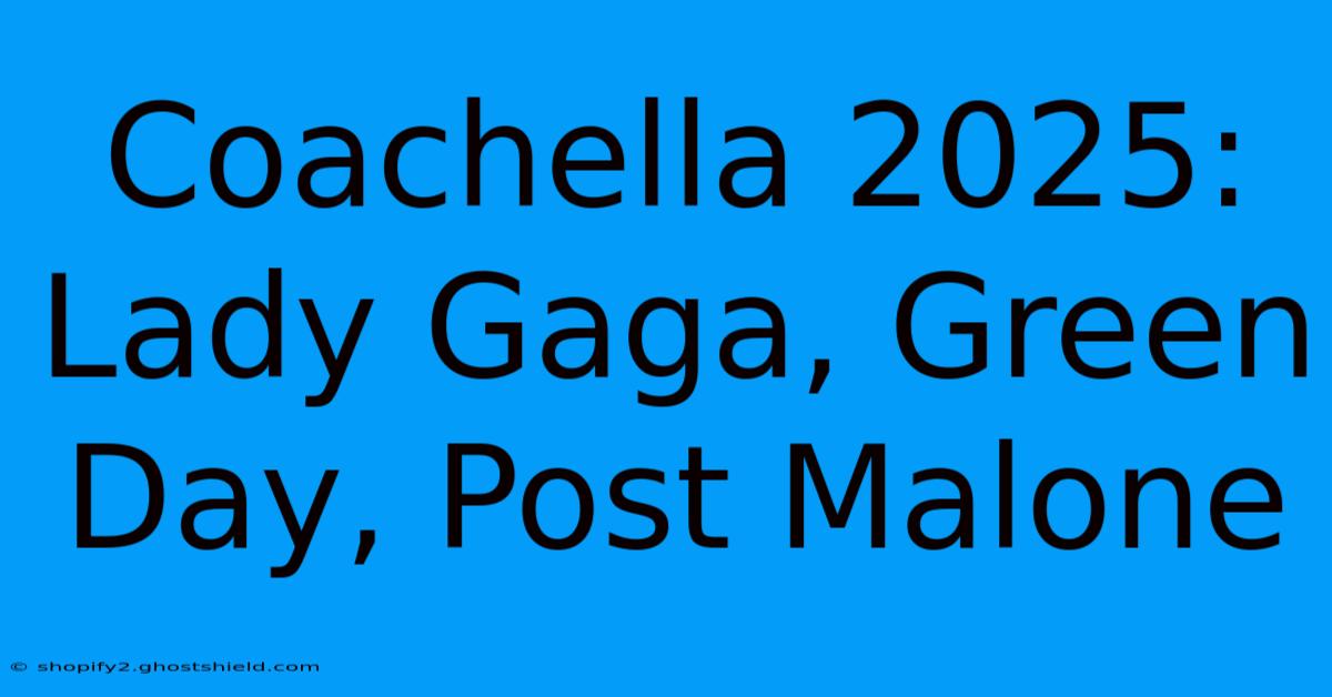 Coachella 2025: Lady Gaga, Green Day, Post Malone