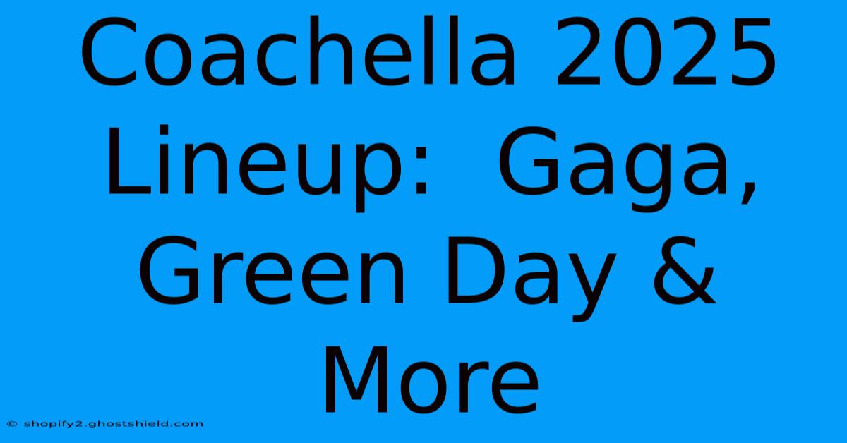 Coachella 2025 Lineup:  Gaga, Green Day & More