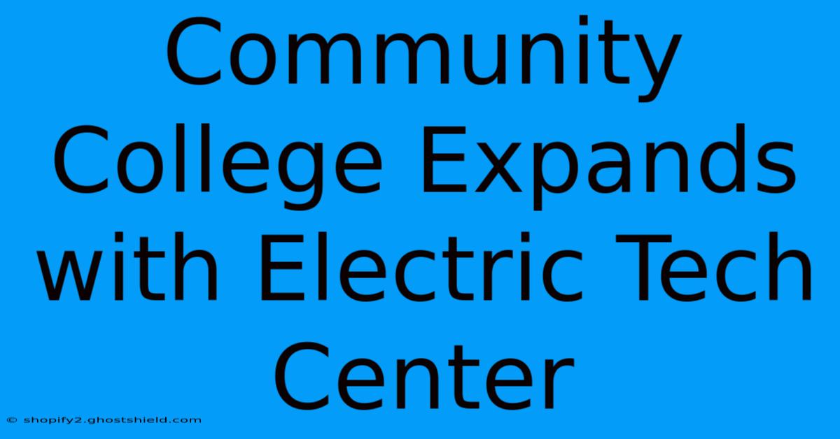 Community College Expands With Electric Tech Center