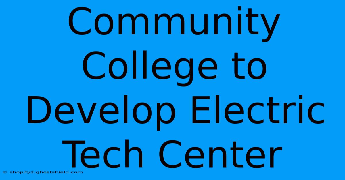 Community College To Develop Electric Tech Center