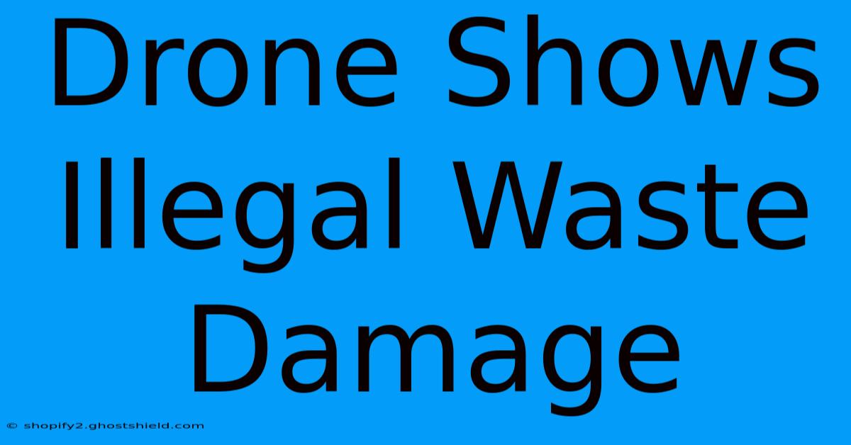 Drone Shows Illegal Waste Damage