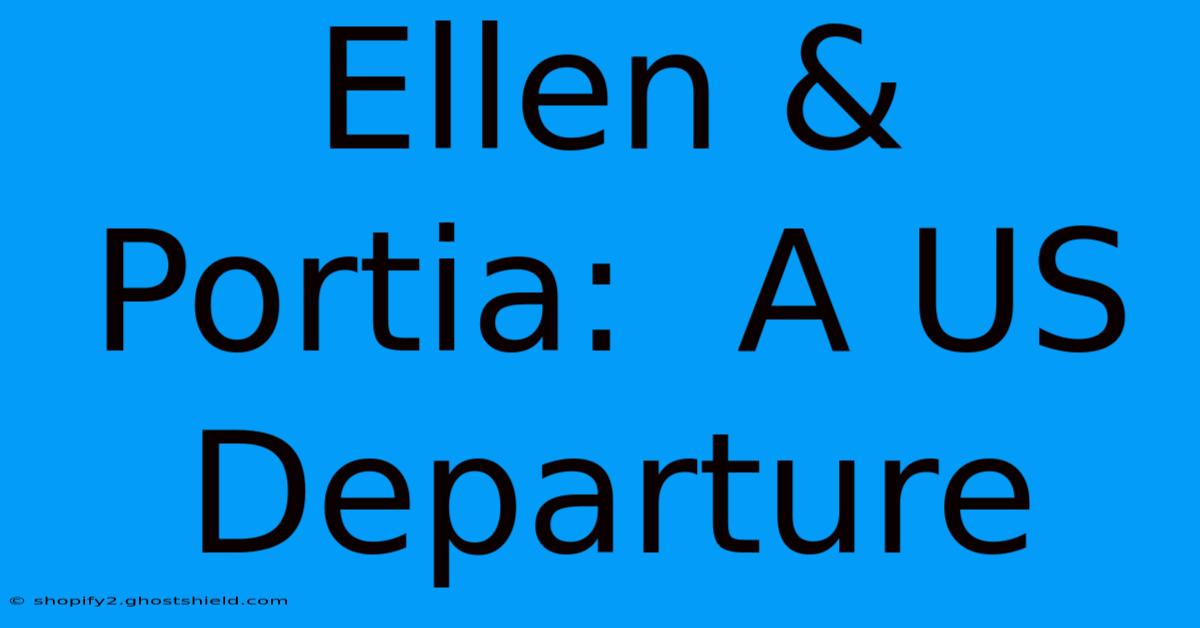 Ellen & Portia:  A US Departure