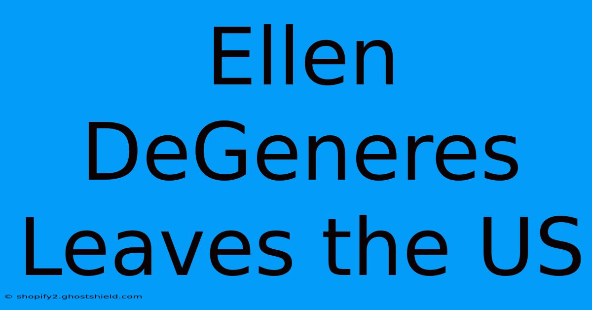 Ellen DeGeneres Leaves The US