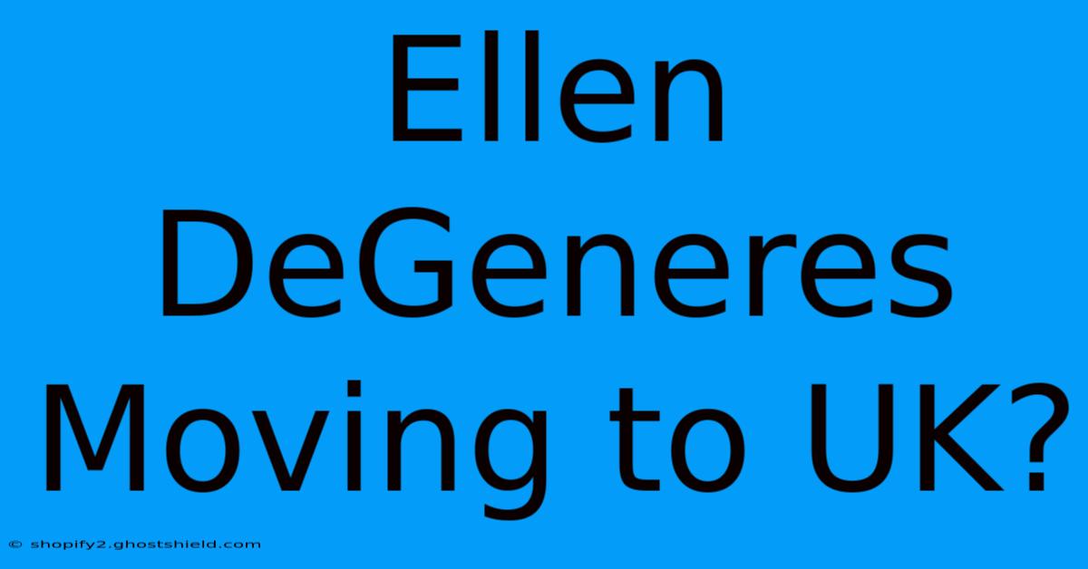 Ellen DeGeneres Moving To UK?