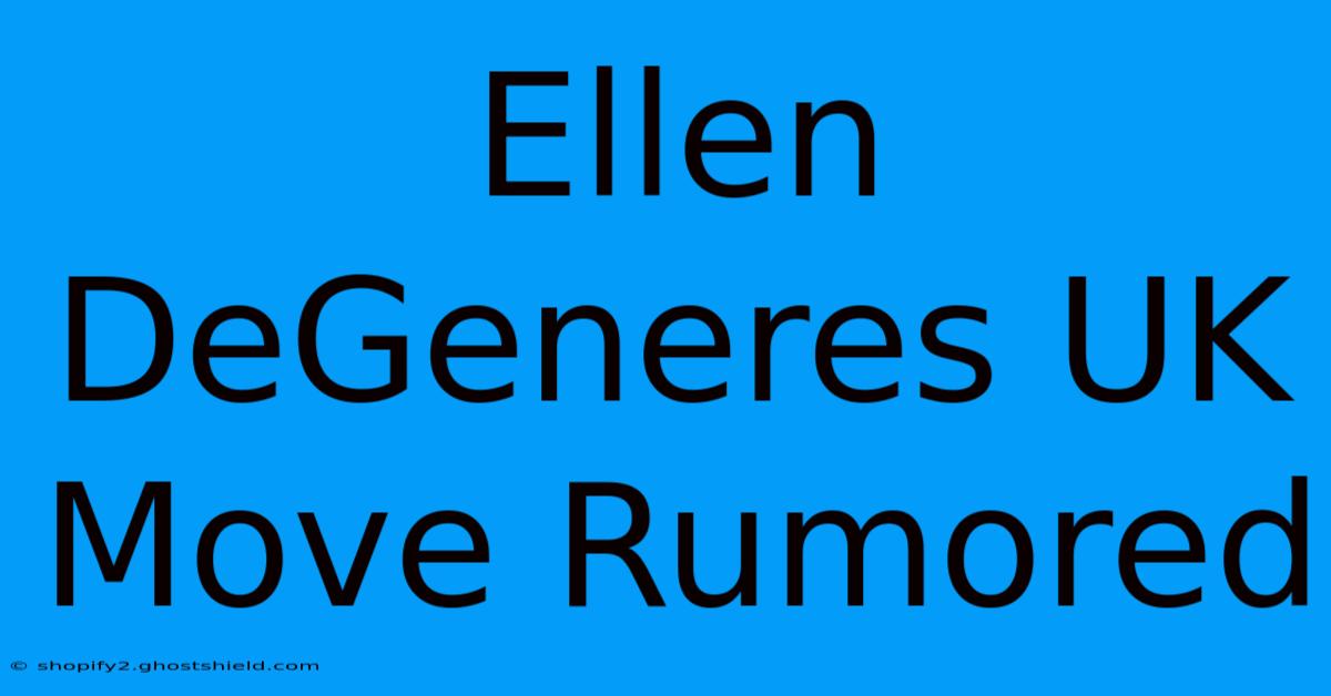 Ellen DeGeneres UK Move Rumored