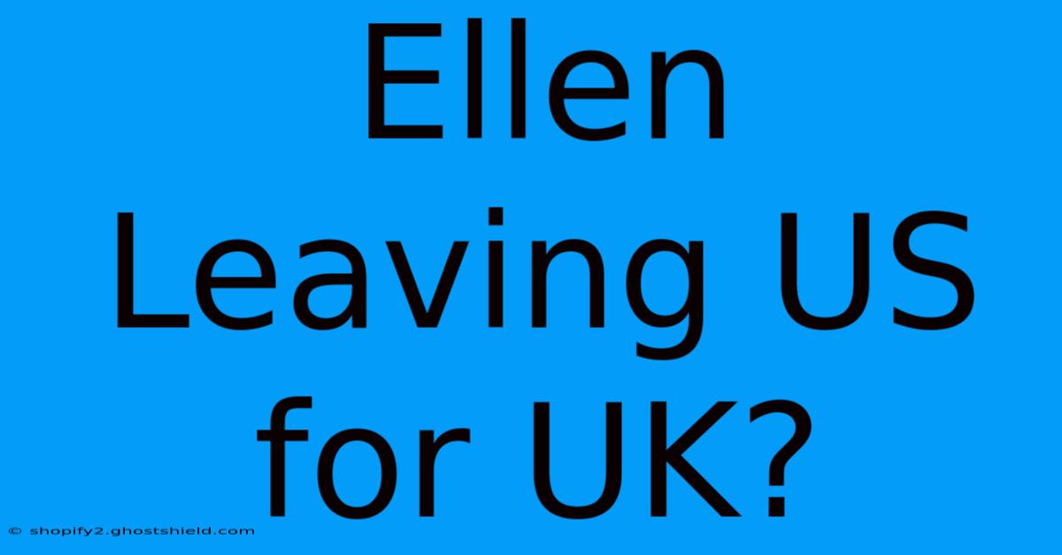 Ellen Leaving US For UK?