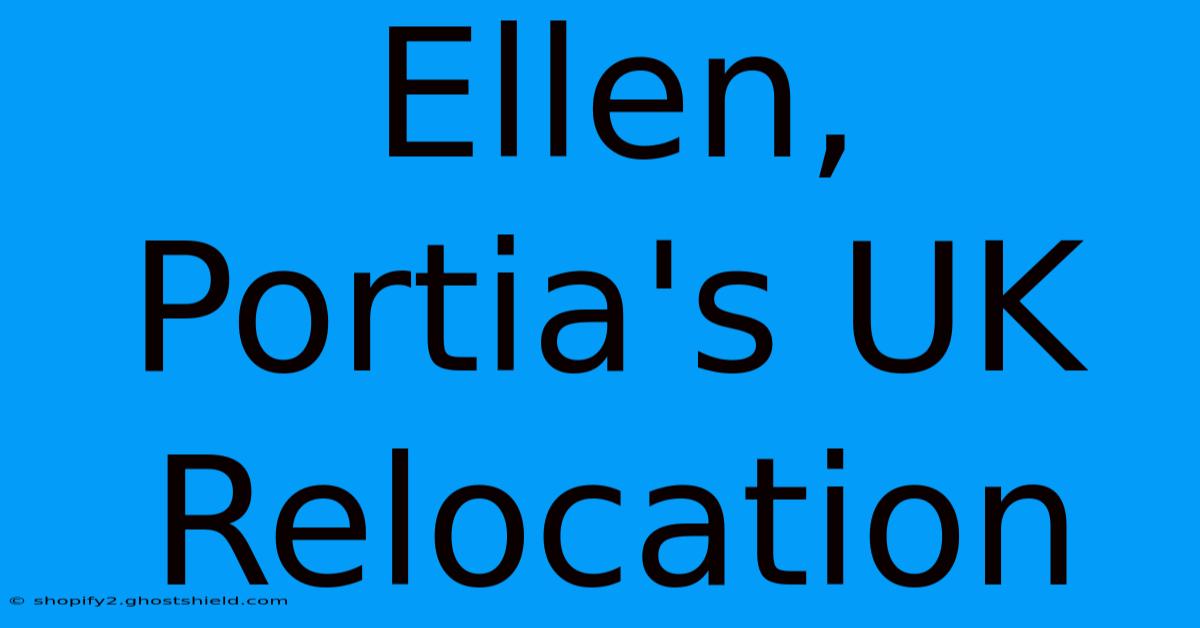 Ellen, Portia's UK Relocation