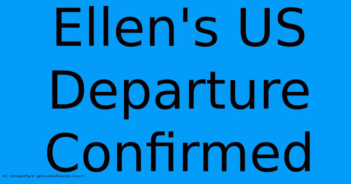 Ellen's US Departure Confirmed