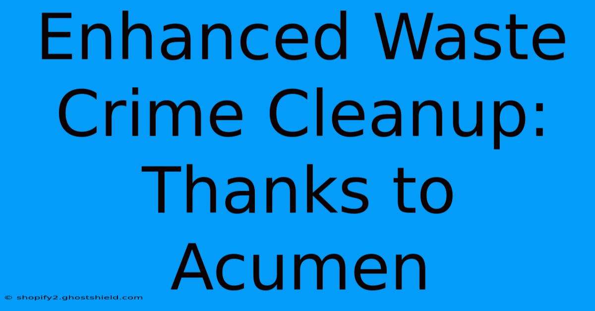 Enhanced Waste Crime Cleanup: Thanks To Acumen