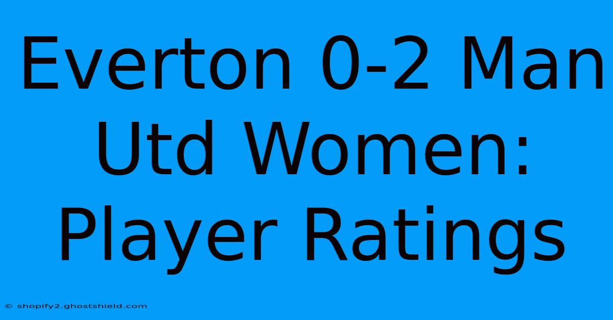 Everton 0-2 Man Utd Women: Player Ratings