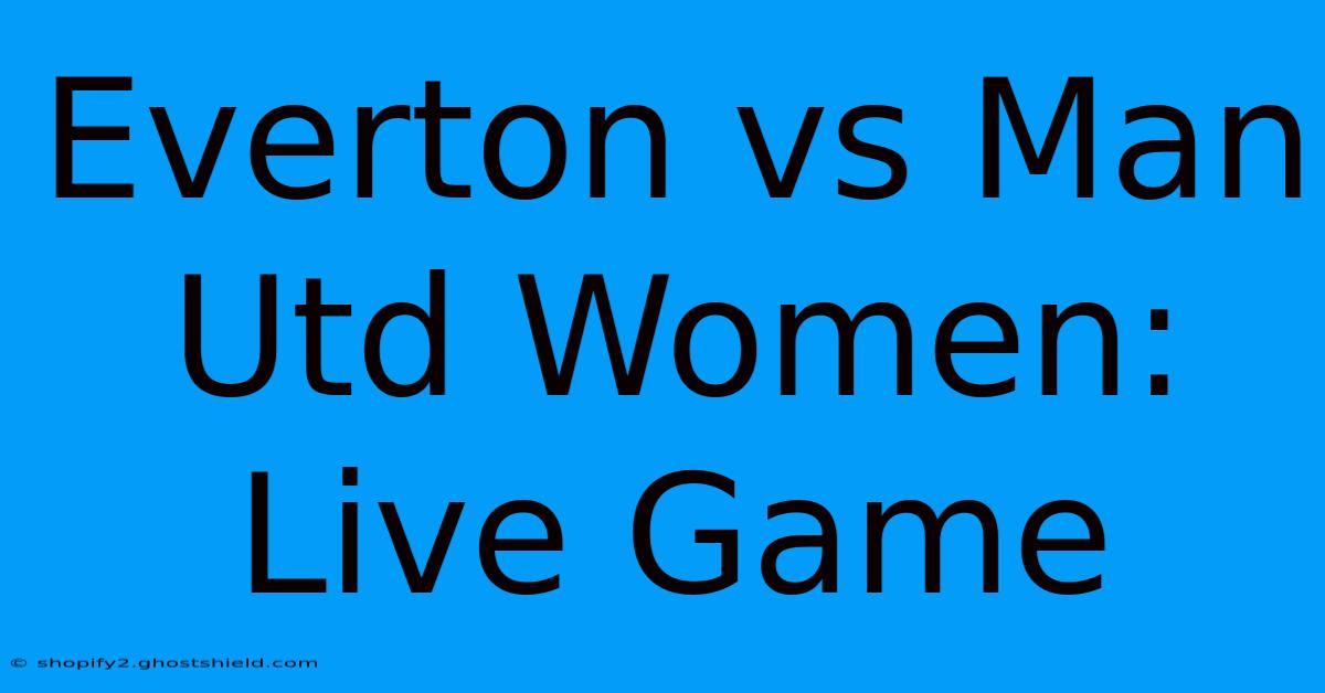 Everton Vs Man Utd Women: Live Game