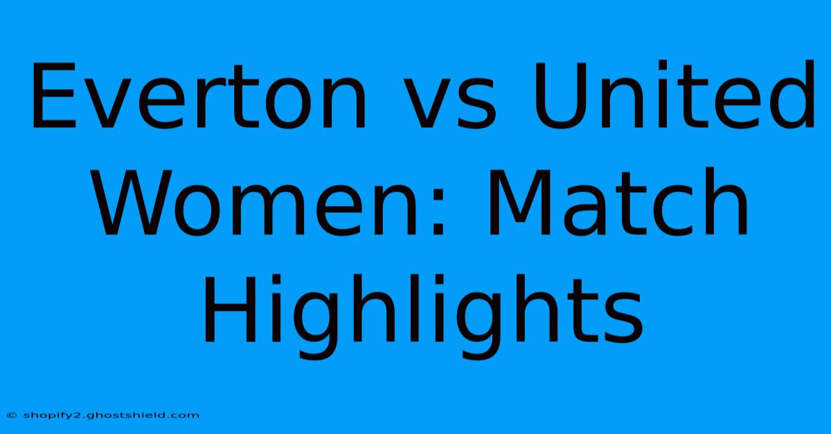 Everton Vs United Women: Match Highlights