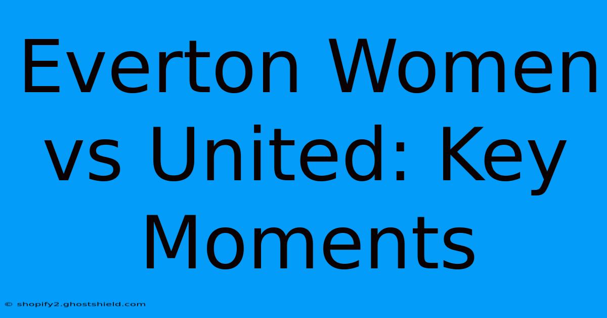 Everton Women Vs United: Key Moments