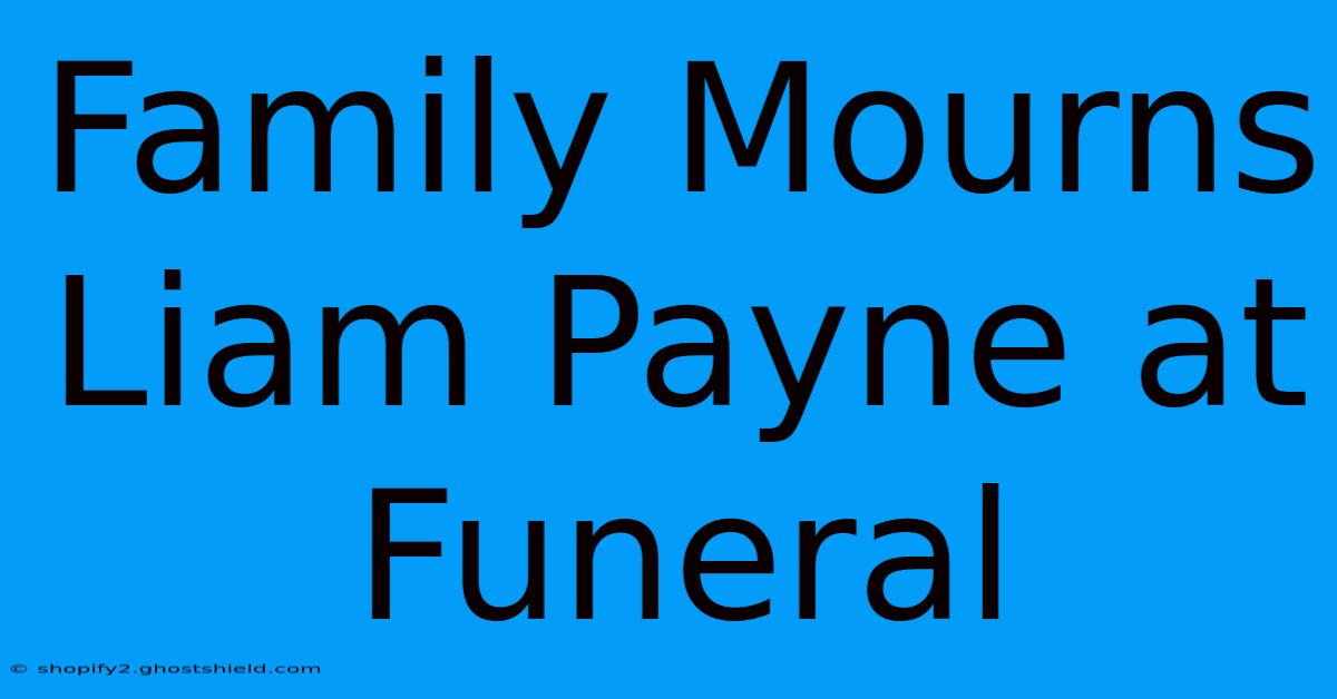 Family Mourns Liam Payne At Funeral