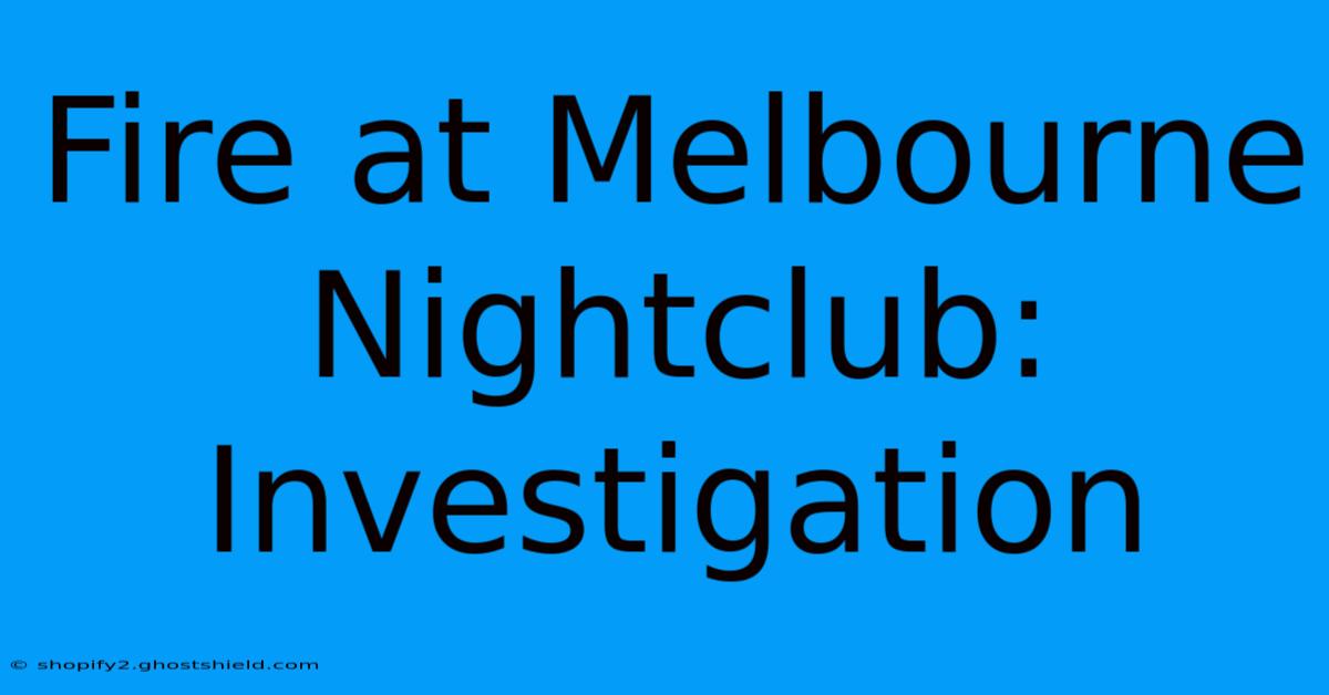 Fire At Melbourne Nightclub: Investigation