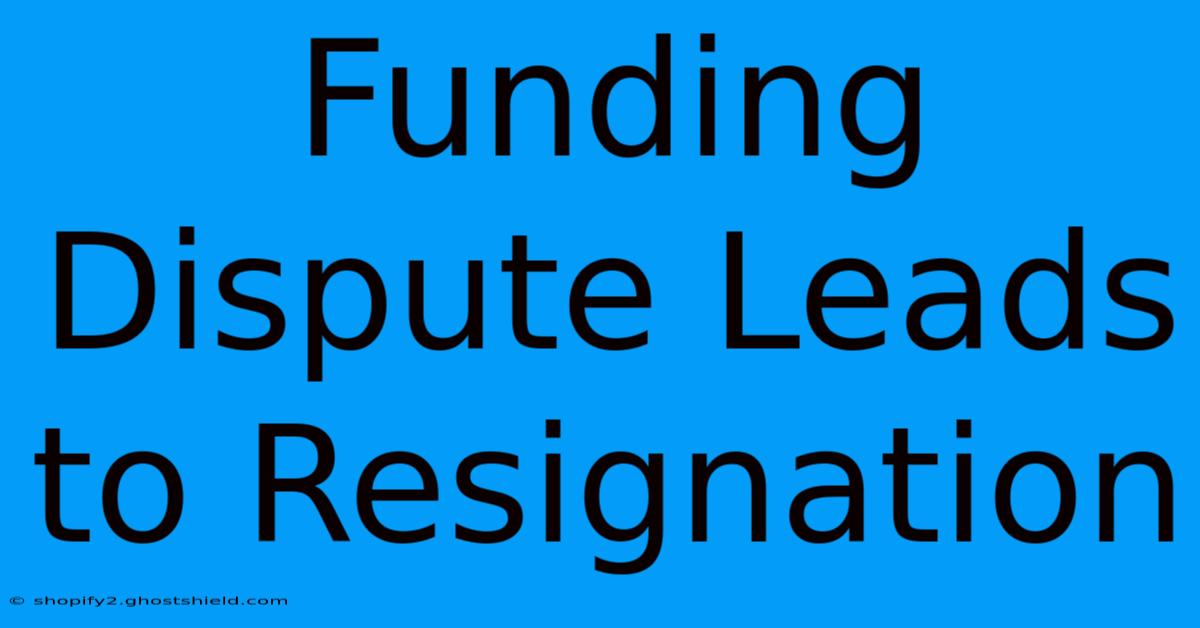 Funding Dispute Leads To Resignation