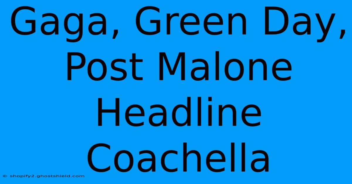 Gaga, Green Day, Post Malone Headline Coachella