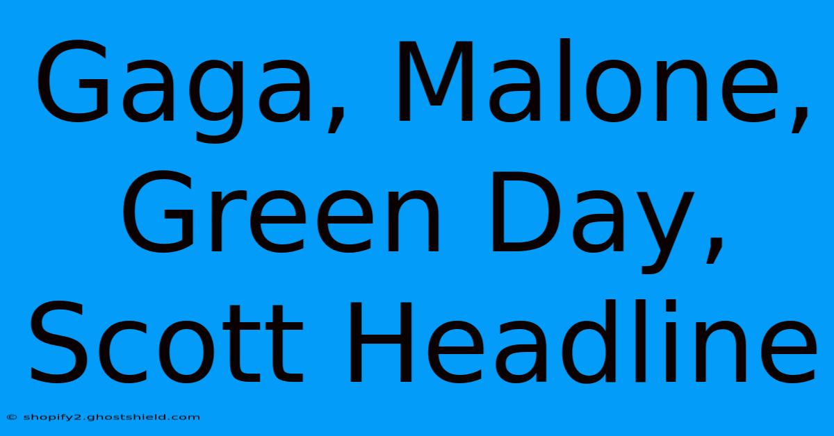 Gaga, Malone, Green Day, Scott Headline