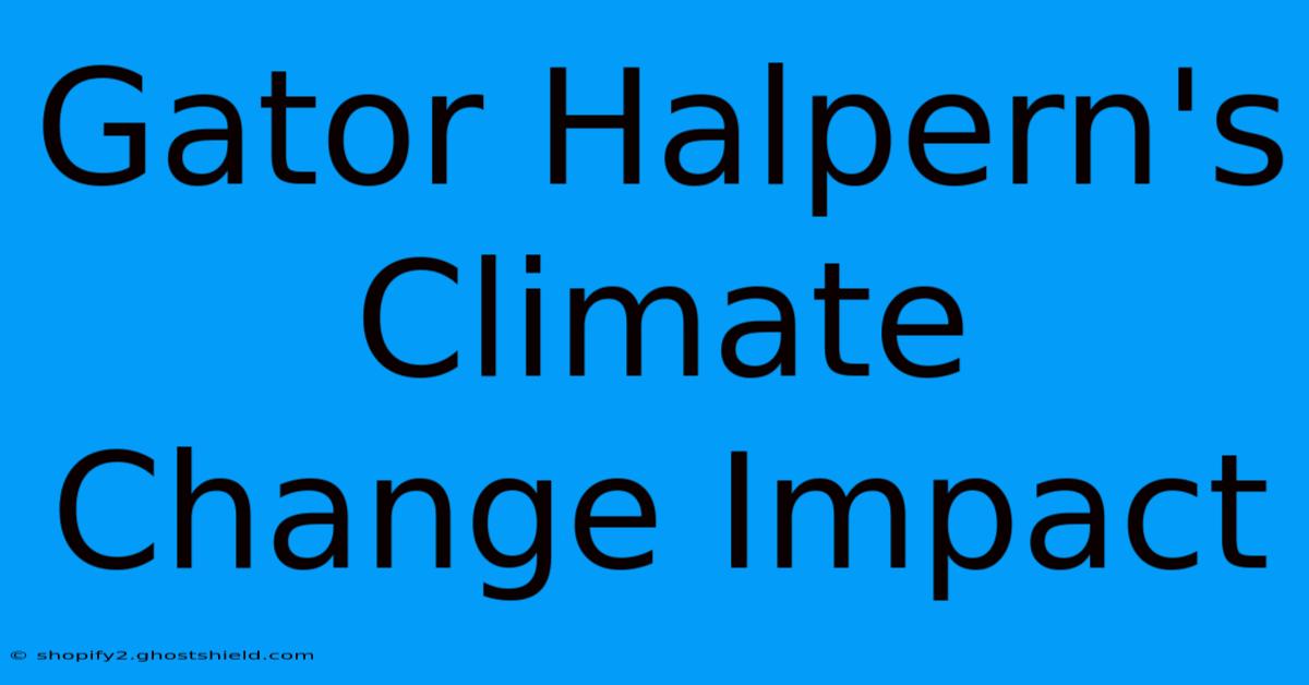 Gator Halpern's Climate Change Impact