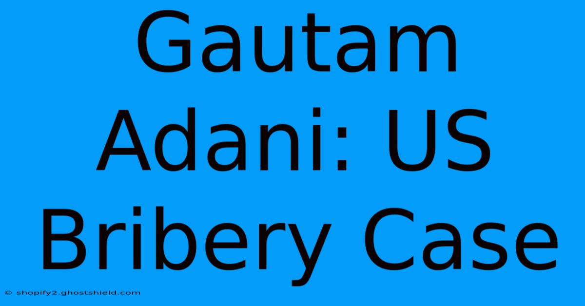 Gautam Adani: US Bribery Case